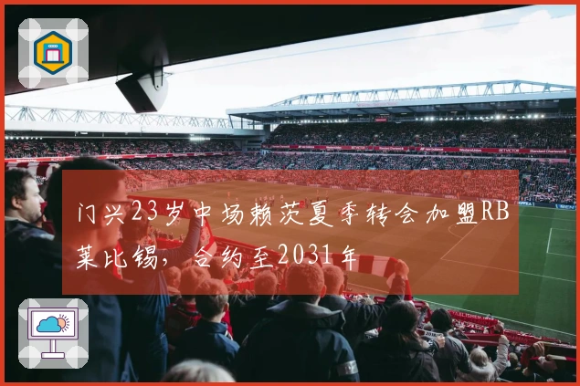 门兴23岁中场赖茨夏季转会加盟RB莱比锡，合约至2031年