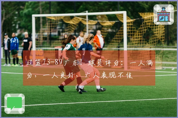 辽篮73-89广东！球员评分：一人满分，一人良好，六人表现不佳