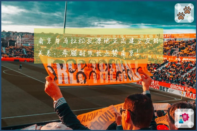 南京与马拉松发源地正式建立友好关系，希腊副市长点赞南京！