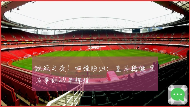欧冠之夜！四强盼归：皇马稳健 黑马争创29年辉煌