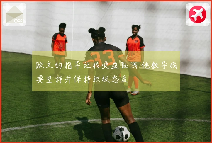 欧文的指导让我受益匪浅 他教导我要坚持并保持积极态度