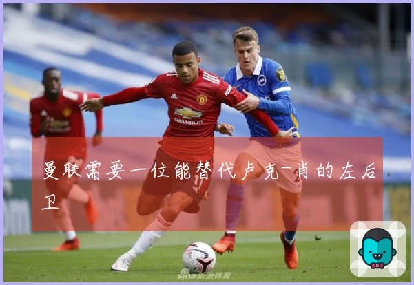 曼联需要一位能替代卢克-肖的左后卫