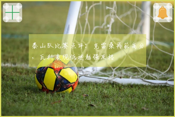 泰山队比赛点评：克雷桑再获高分，瓦科表现低迷勉强及格