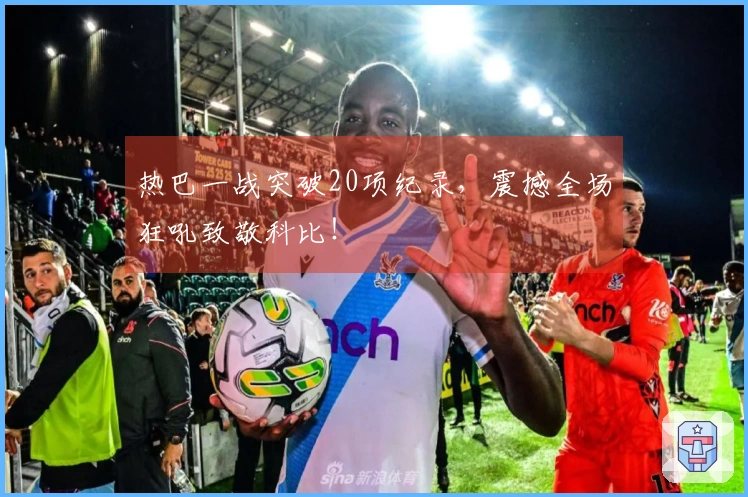 热巴一战突破20项纪录，震撼全场狂吼致敬科比！
