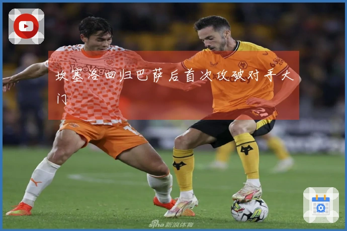 坎塞洛回归巴萨后首次攻破对手大门