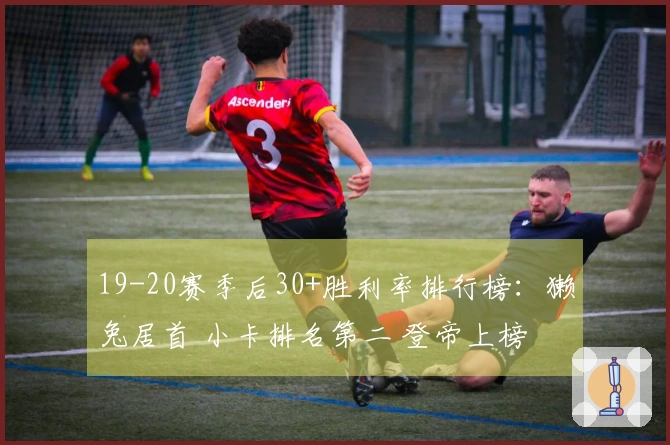 19-20赛季后30+胜利率排行榜：獭兔居首 小卡排名第二 登帝上榜