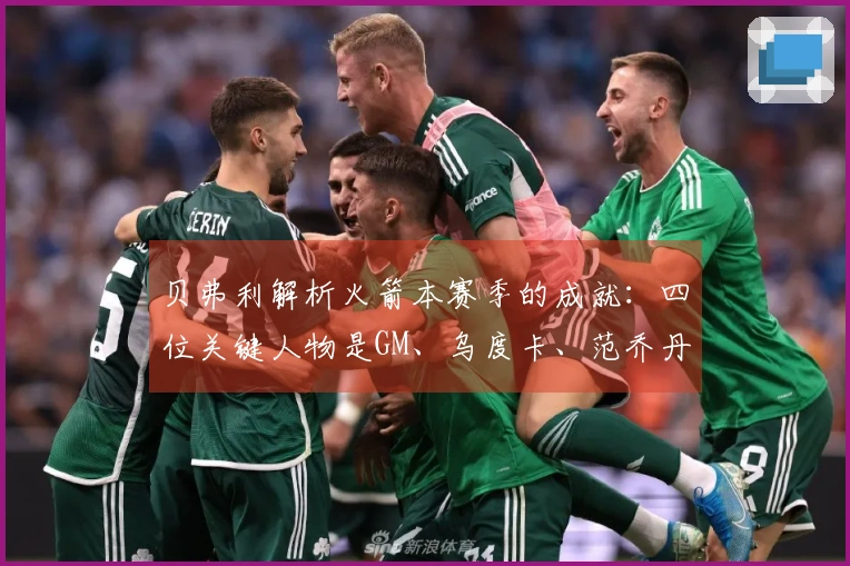 贝弗利解析火箭本赛季的成就：四位关键人物是GM、乌度卡、范乔丹与医疗团队