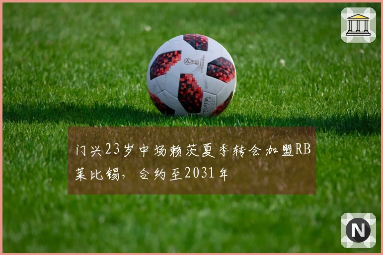 门兴23岁中场赖茨夏季转会加盟RB莱比锡，合约至2031年